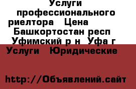 Услуги профессионального риелтора › Цена ­ 5 000 - Башкортостан респ., Уфимский р-н, Уфа г. Услуги » Юридические   